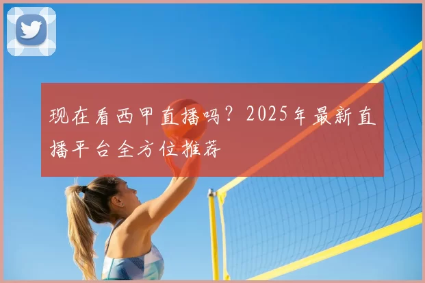 现在看西甲直播吗？2025年最新直播平台全方位推荐