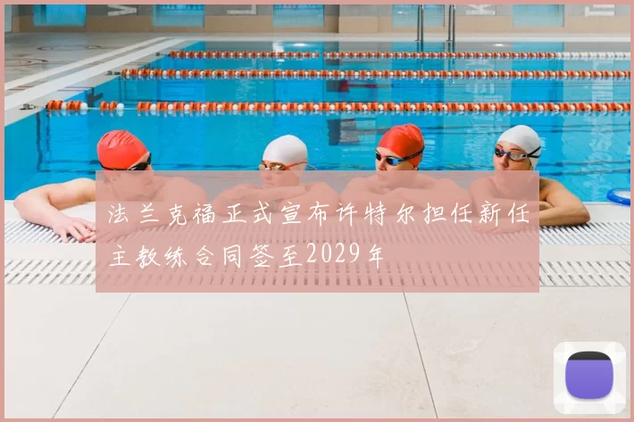 法兰克福正式宣布许特尔担任新任主教练合同签至2029年