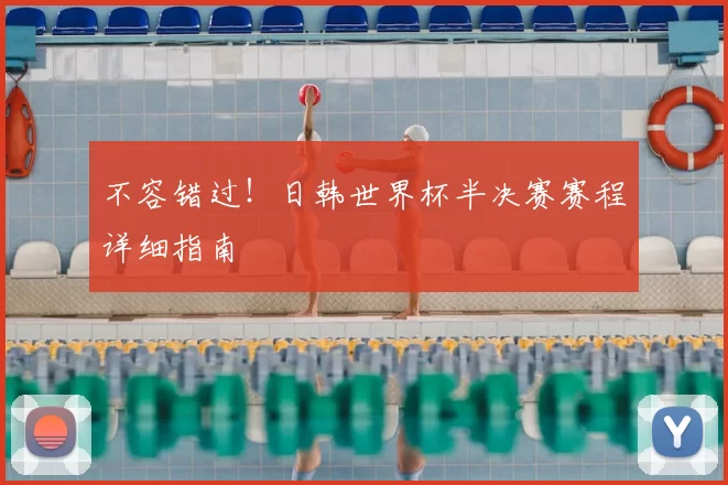 不容错过！日韩世界杯半决赛赛程详细指南
