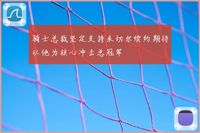 骑士总裁坚定支持米切尔续约期待以他为核心冲击总冠军