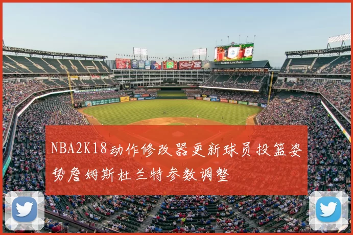 NBA2K18动作修改器更新球员投篮姿势詹姆斯杜兰特参数调整