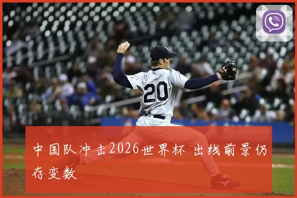 中国队冲击2026世界杯 出线前景仍存变数