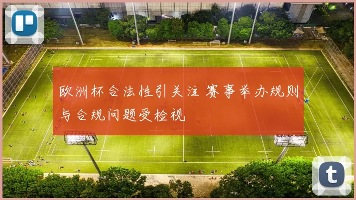 欧洲杯合法性引关注 赛事举办规则与合规问题受检视