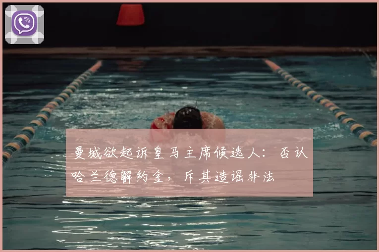 曼城欲起诉皇马主席候选人：否认哈兰德解约金，斥其造谣非法