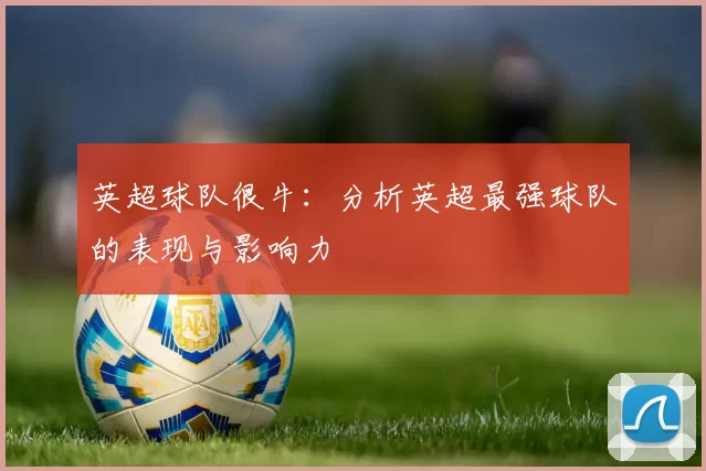 英超球队很牛：分析英超最强球队的表现与影响力