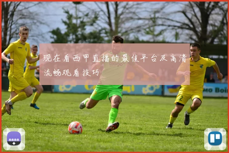 现在看西甲直播的最佳平台及高清流畅观看技巧