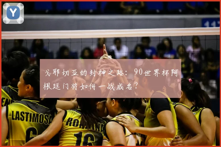 戈耶切亚的封神之路:90世界杯阿根廷门将如何一战成名?