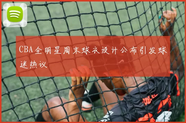 CBA全明星周末球衣设计公布引发球迷热议