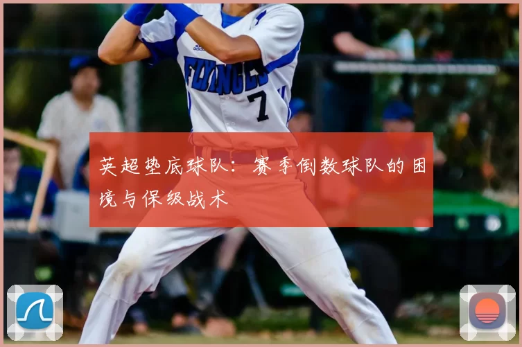 英超垫底球队:赛季倒数球队的困境与保级战术