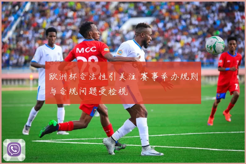 欧洲杯合法性引关注 赛事举办规则与合规问题受检视