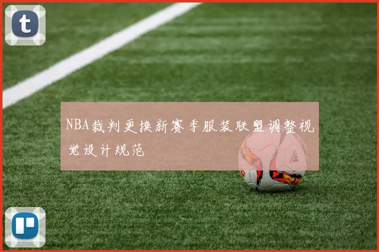 NBA裁判更换新赛季服装联盟调整视觉设计规范