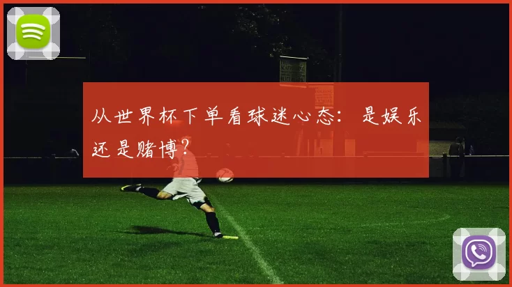 从世界杯下单看球迷心态:是娱乐还是赌博?
