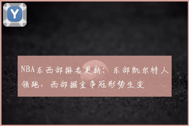 NBA东西部排名更新:东部凯尔特人领跑,西部掘金争冠形势生变