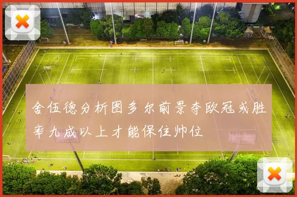舍伍德分析图多尔前景夺欧冠或胜率九成以上才能保住帅位