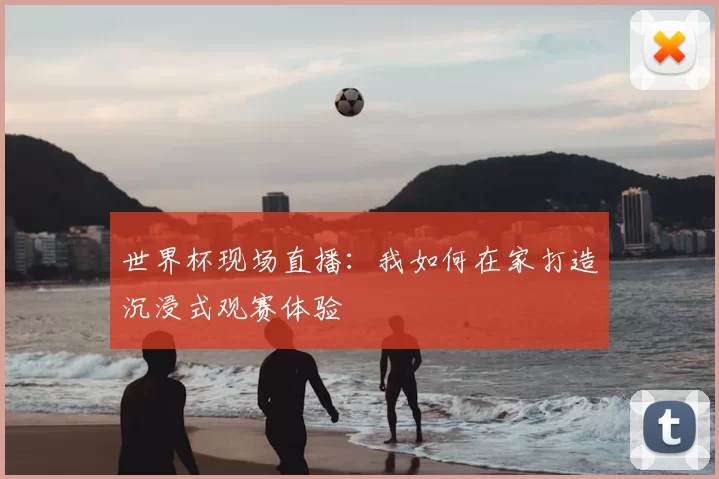世界杯现场直播：我如何在家打造沉浸式观赛体验