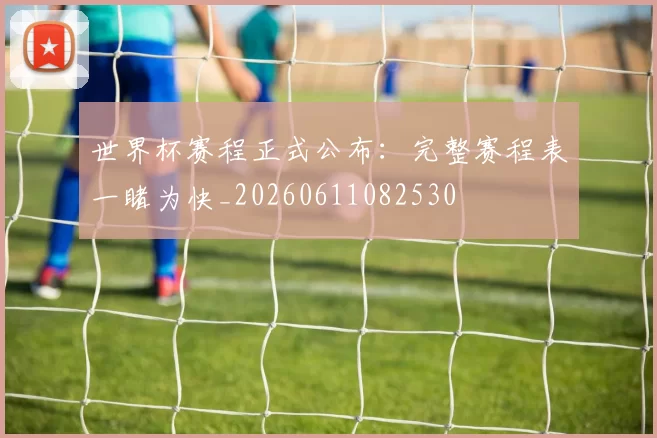 世界杯赛程正式公布:完整赛程表一睹为快_20260611082530