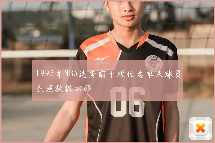 1995年NBA选秀前十顺位名单及球员生涯数据回顾