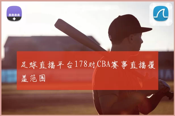 足球直播平台178对CBA赛事直播覆盖范围