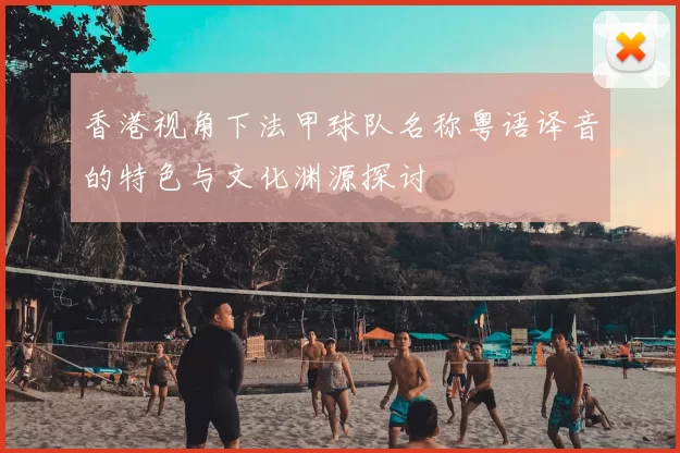 香港视角下法甲球队名称粤语译音的特色与文化渊源探讨