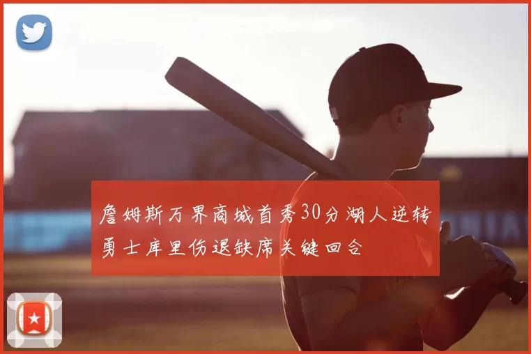 詹姆斯万界商城首秀30分湖人逆转勇士库里伤退缺席关键回合