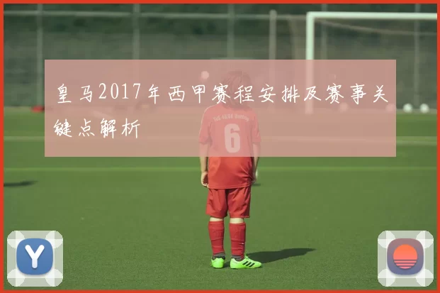 皇马2017年西甲赛程安排及赛事关键点解析