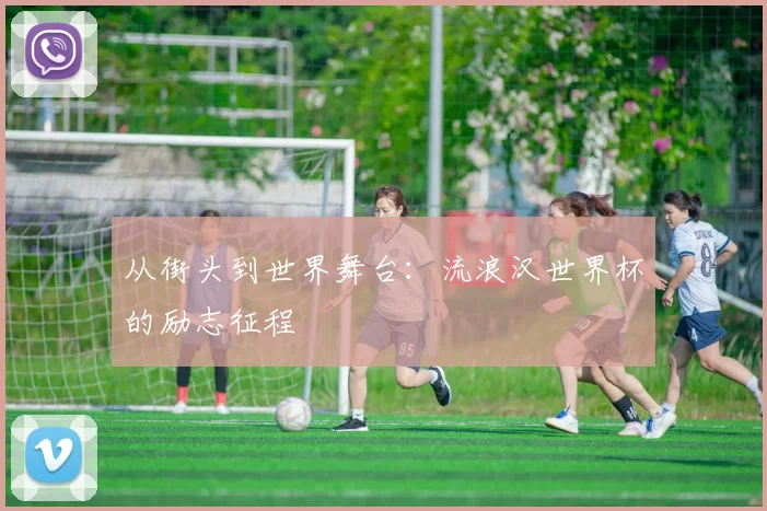 从街头到世界舞台:流浪汉世界杯的励志征程