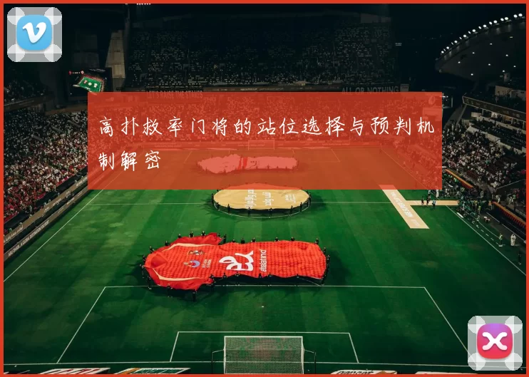 高扑救率门将的站位选择与预判机制解密