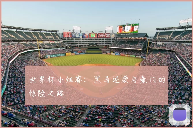 世界杯小组赛:黑马逆袭与豪门的惊险之路