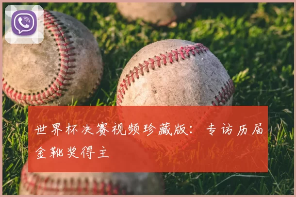 世界杯决赛视频珍藏版：专访历届金靴奖得主